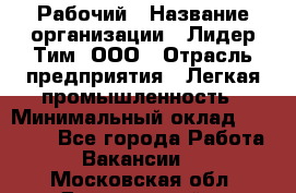 Рабочий › Название организации ­ Лидер Тим, ООО › Отрасль предприятия ­ Легкая промышленность › Минимальный оклад ­ 27 000 - Все города Работа » Вакансии   . Московская обл.,Дзержинский г.